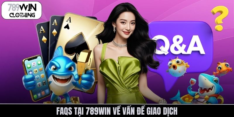 FAQs tại 789Win về vấn đề giao dịch