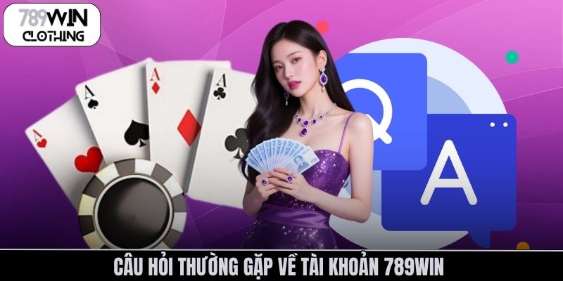 Câu hỏi thường gặp về tài khoản 789Win 