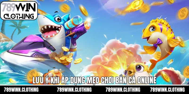 Lưu ý cơ bản khi áp dụng mẹo chơi bắn cá online 