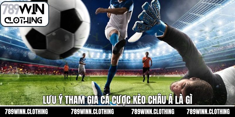 Lưu ý quan trọng cần nắm khi chơi kèo châu Á