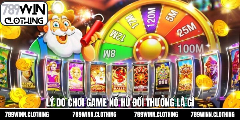 Lý do vì sao nên lựa chọn nổ hũ đổi thưởng là gì 