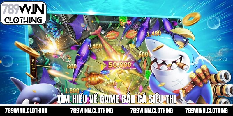 Tổng quan về game săn cá siêu thị