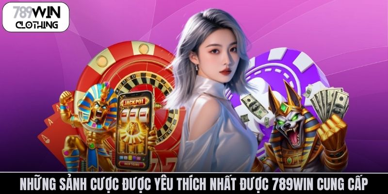 Những sảnh cược được yêu thích nhất được 789Win cung cấp