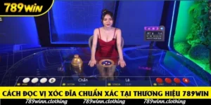 Cách đọc vị xóc đĩa chuẩn xác tại thương hiệu 789win