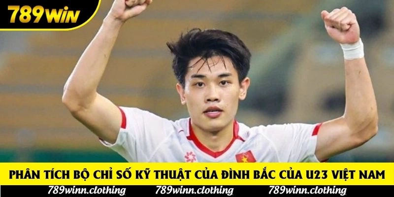 Phân tích bộ chỉ số kỹ thuật của Đình Bắc của U23 Việt Nam