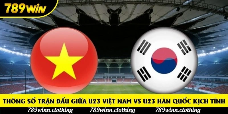 Thông số trận đấu giữa U23 Việt Nam vs U23 Hàn Quốc kịch tính