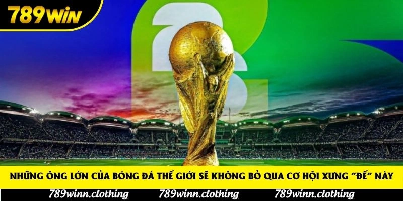 Những ông lớn của bóng đá thế giới sẽ không bỏ qua cơ hội xưng “đế” này