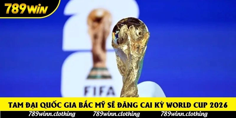 Tam đại quốc gia Bắc Mỹ sẽ đăng cai kỳ World Cup 2026
